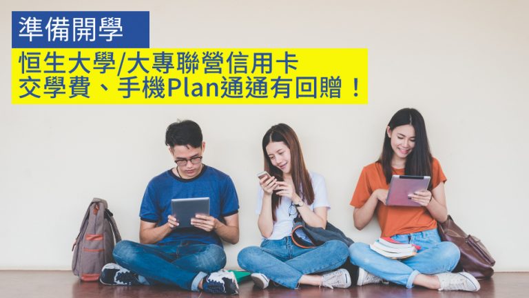 【準備開學】恒生大學/大專聯營信用卡 交學費、手機Plan、電子產品、買衫等通通有回贈!